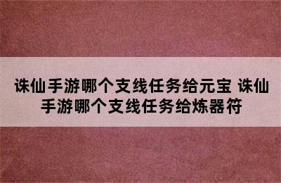 诛仙手游哪个支线任务给元宝 诛仙手游哪个支线任务给炼器符